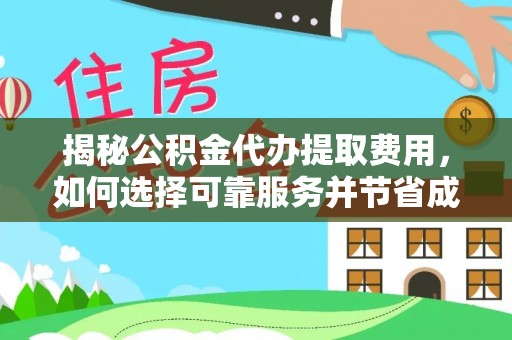 越城揭秘公积金代办提取费用，如何选择可靠服务并节省成本