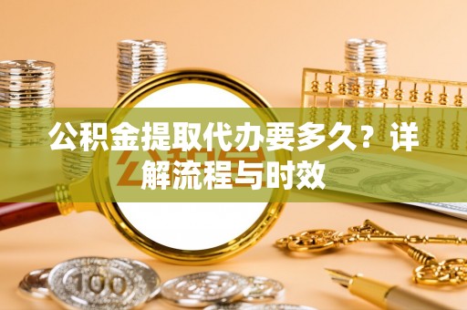 越城公积金提取代办要多久？详解流程与时效