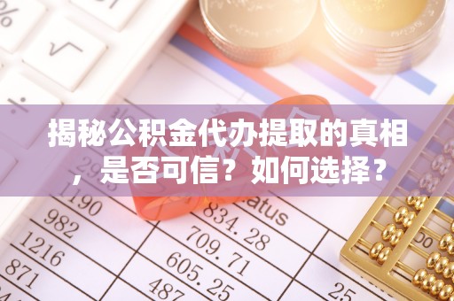 越城揭秘公积金代办提取的真相，是否可信？如何选择？