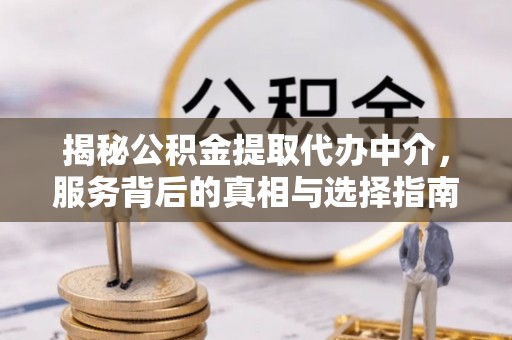 越城揭秘公积金提取代办中介，服务背后的真相与选择指南