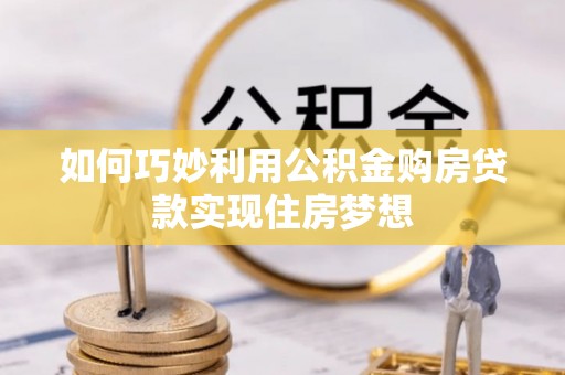 越城如何巧妙利用公积金购房贷款实现住房梦想