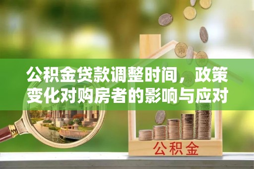 越城公积金贷款调整时间，政策变化对购房者的影响与应对策略