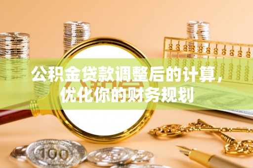 越城公积金贷款调整后的计算，优化你的财务规划