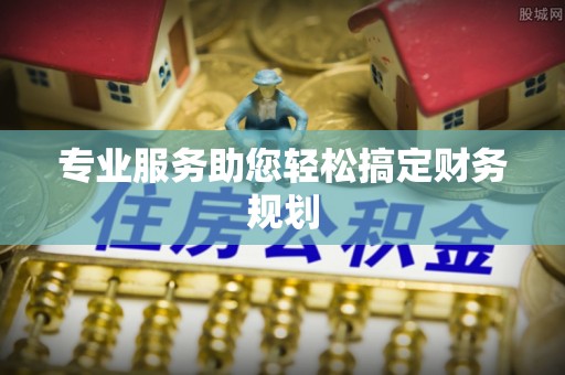 越城专业服务助您轻松搞定财务规划