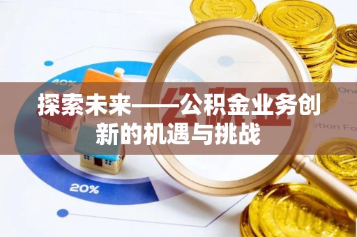 越城探索未来——公积金业务创新的机遇与挑战