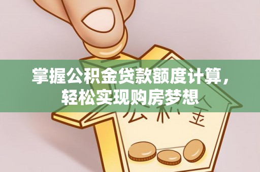 越城掌握公积金贷款额度计算，轻松实现购房梦想