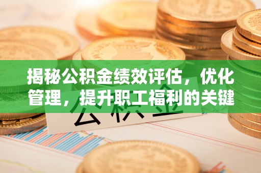 越城揭秘公积金绩效评估，优化管理，提升职工福利的关键一步