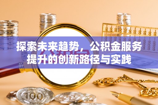 越城探索未来趋势，公积金服务提升的创新路径与实践
