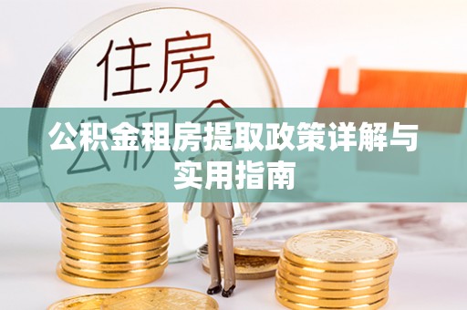 越城公积金租房提取政策详解与实用指南