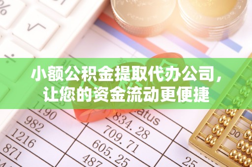 越城小额公积金提取代办公司，让您的资金流动更便捷