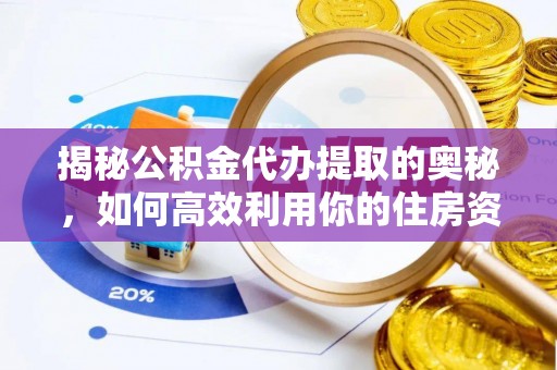 越城揭秘公积金代办提取的奥秘，如何高效利用你的住房资金