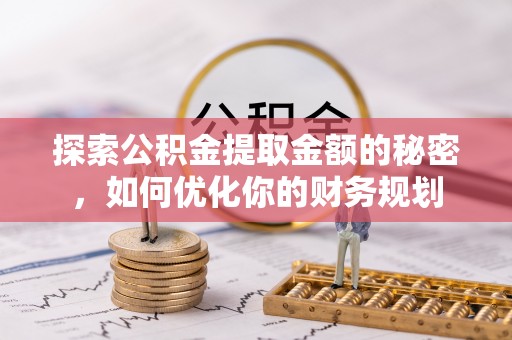 越城探索公积金提取金额的秘密，如何优化你的财务规划