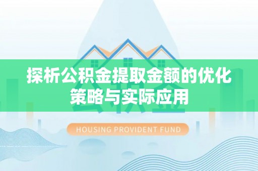 越城探析公积金提取金额的优化策略与实际应用