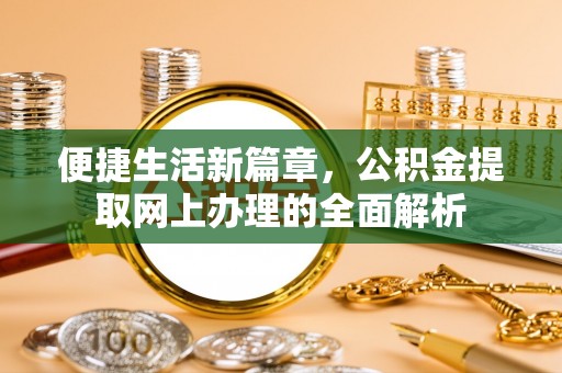 越城便捷生活新篇章，公积金提取网上办理的全面解析