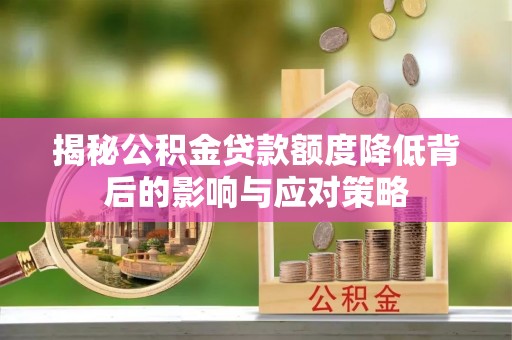 越城揭秘公积金贷款额度降低背后的影响与应对策略