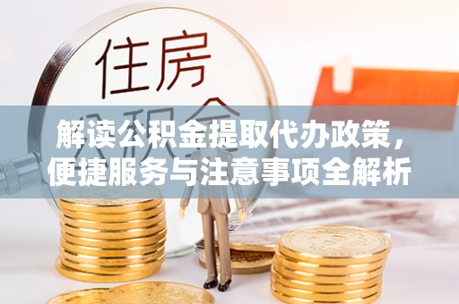 越城解读公积金提取代办政策，便捷服务与注意事项全解析