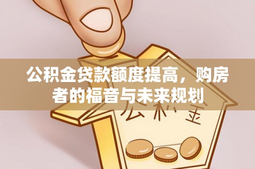 越城公积金贷款额度提高，购房者的福音与未来规划