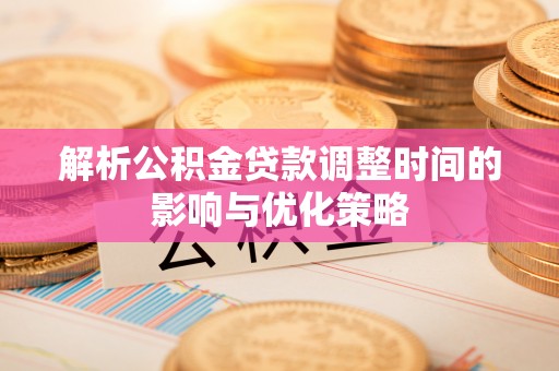 越城解析公积金贷款调整时间的影响与优化策略