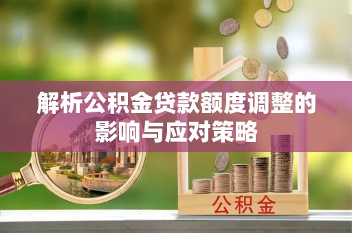 越城解析公积金贷款额度调整的影响与应对策略