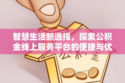 越城智慧生活新选择，探索公积金线上服务平台的便捷与优势