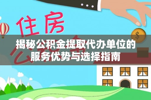 越城揭秘公积金提取代办单位的服务优势与选择指南