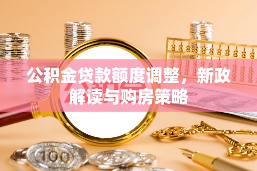 越城公积金贷款额度调整，新政解读与购房策略