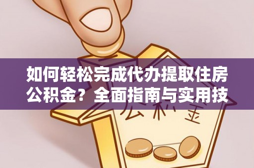 越城如何轻松完成代办提取住房公积金？全面指南与实用技巧
