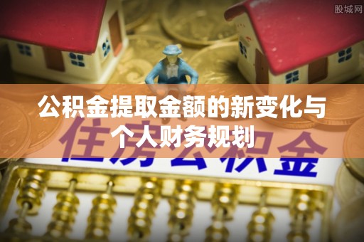 越城公积金提取金额的新变化与个人财务规划