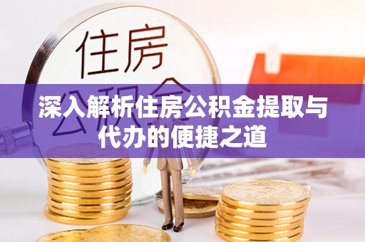 越城深入解析住房公积金提取与代办的便捷之道