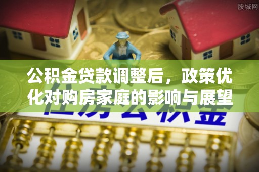 越城公积金贷款调整后，政策优化对购房家庭的影响与展望