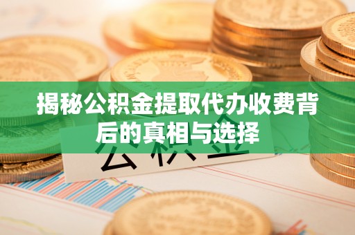 越城揭秘公积金提取代办收费背后的真相与选择