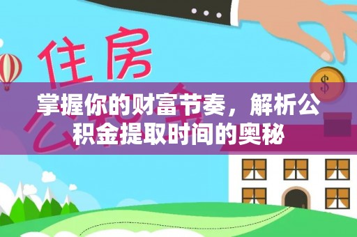 越城掌握你的财富节奏，解析公积金提取时间的奥秘