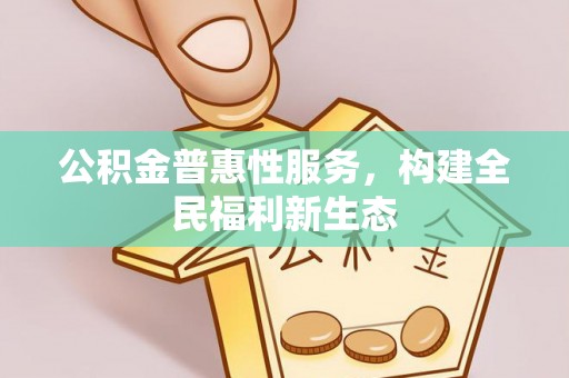 越城公积金普惠性服务，构建全民福利新生态
