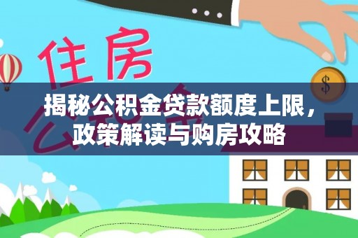 越城揭秘公积金贷款额度上限，政策解读与购房攻略