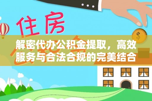 越城解密代办公积金提取，高效服务与合法合规的完美结合