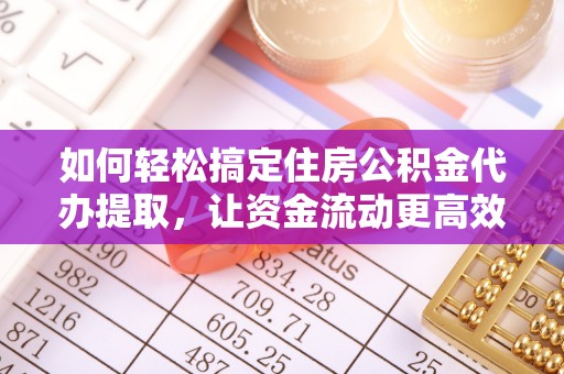 越城如何轻松搞定住房公积金代办提取，让资金流动更高效
