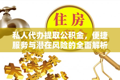 越城私人代办提取公积金，便捷服务与潜在风险的全面解析