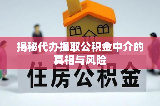 越城揭秘代办提取公积金中介的真相与风险