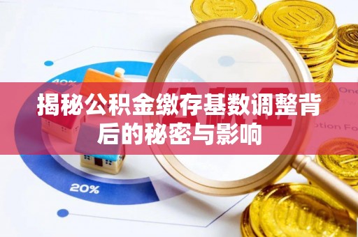 越城揭秘公积金缴存基数调整背后的秘密与影响