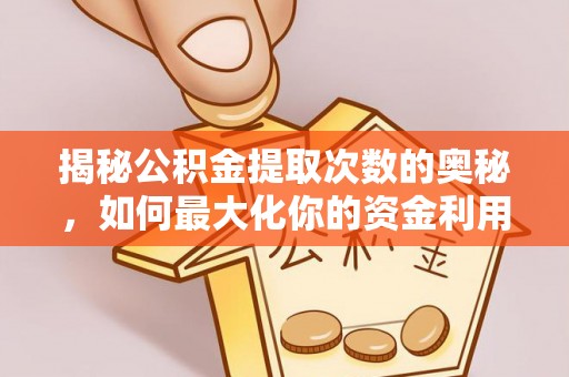 越城揭秘公积金提取次数的奥秘，如何最大化你的资金利用？