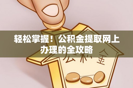 越城轻松掌握！公积金提取网上办理的全攻略