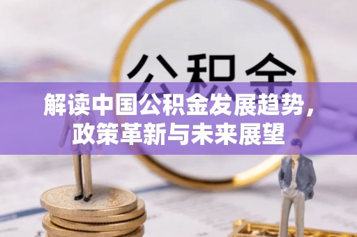 越城解读中国公积金发展趋势，政策革新与未来展望