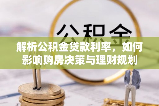 越城解析公积金贷款利率，如何影响购房决策与理财规划