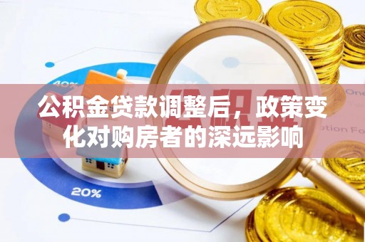 越城公积金贷款调整后，政策变化对购房者的深远影响