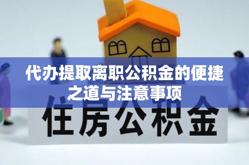 越城代办提取离职公积金的便捷之道与注意事项