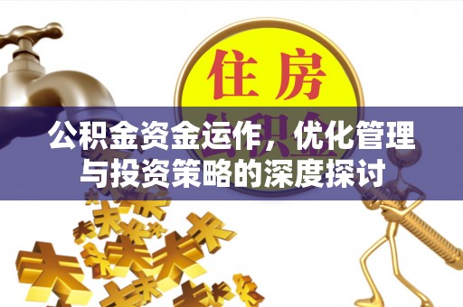 越城公积金资金运作，优化管理与投资策略的深度探讨