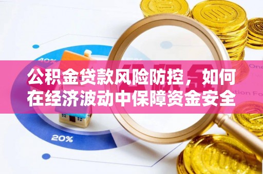 越城公积金贷款风险防控，如何在经济波动中保障资金安全