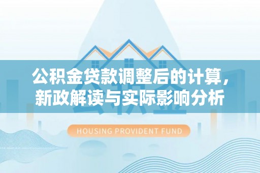 越城公积金贷款调整后的计算，新政解读与实际影响分析