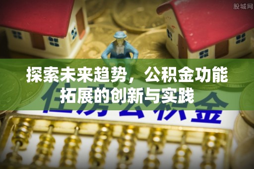 越城探索未来趋势，公积金功能拓展的创新与实践