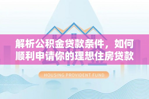 越城解析公积金贷款条件，如何顺利申请你的理想住房贷款